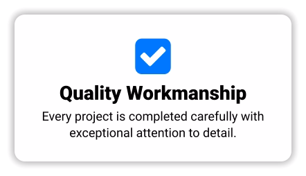  Quality Workmanship Every project is completed carefully with exceptional attention to detail.